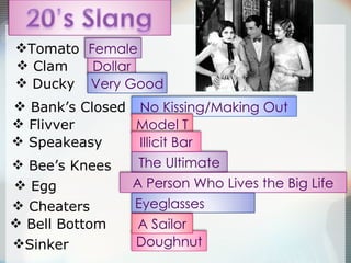 Bank’s Closed Sinker Speakeasy Bee’s Knees Egg Cheaters Clam Ducky Bell Bottom Flivver Tomato Eyeglasses No Kissing/Making Out Doughnut The Ultimate Model T Dollar Very Good Illicit Bar A Person Who Lives the Big Life A Sailor Female 