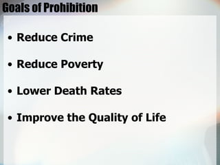 Goals of Prohibition Reduce Crime Reduce Poverty Lower Death Rates Improve the Quality of Life 