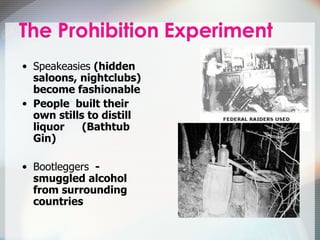 Speakeasies  (hidden saloons, nightclubs) become fashionable People  built their own stills to distill liquor  (Bathtub Gin) Bootleggers   - smuggled alcohol from surrounding countries 