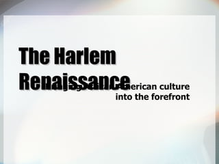 The Harlem Renaissance Bringing African American culture into the forefront 