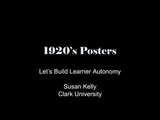 1920’s Posters
Let’s Build Learner Autonomy
Susan Kelly
Clark University
 