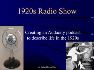 1920s Radio Show
Creating an Audacity podcast
to describe life in the 1920s
Mr. Kelly's History Class
 