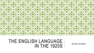 THE ENGLISH LANGUAGE
IN THE 1920S
By Sean Hendley
 