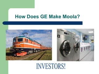 How Does GE Make Moola?  INVESTORS! 