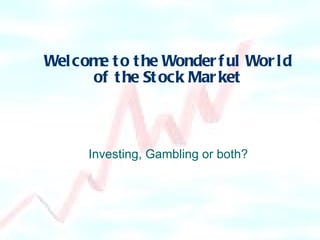 Welcome to the Wonderful World of the Stock Market Investing, Gambling or both? 