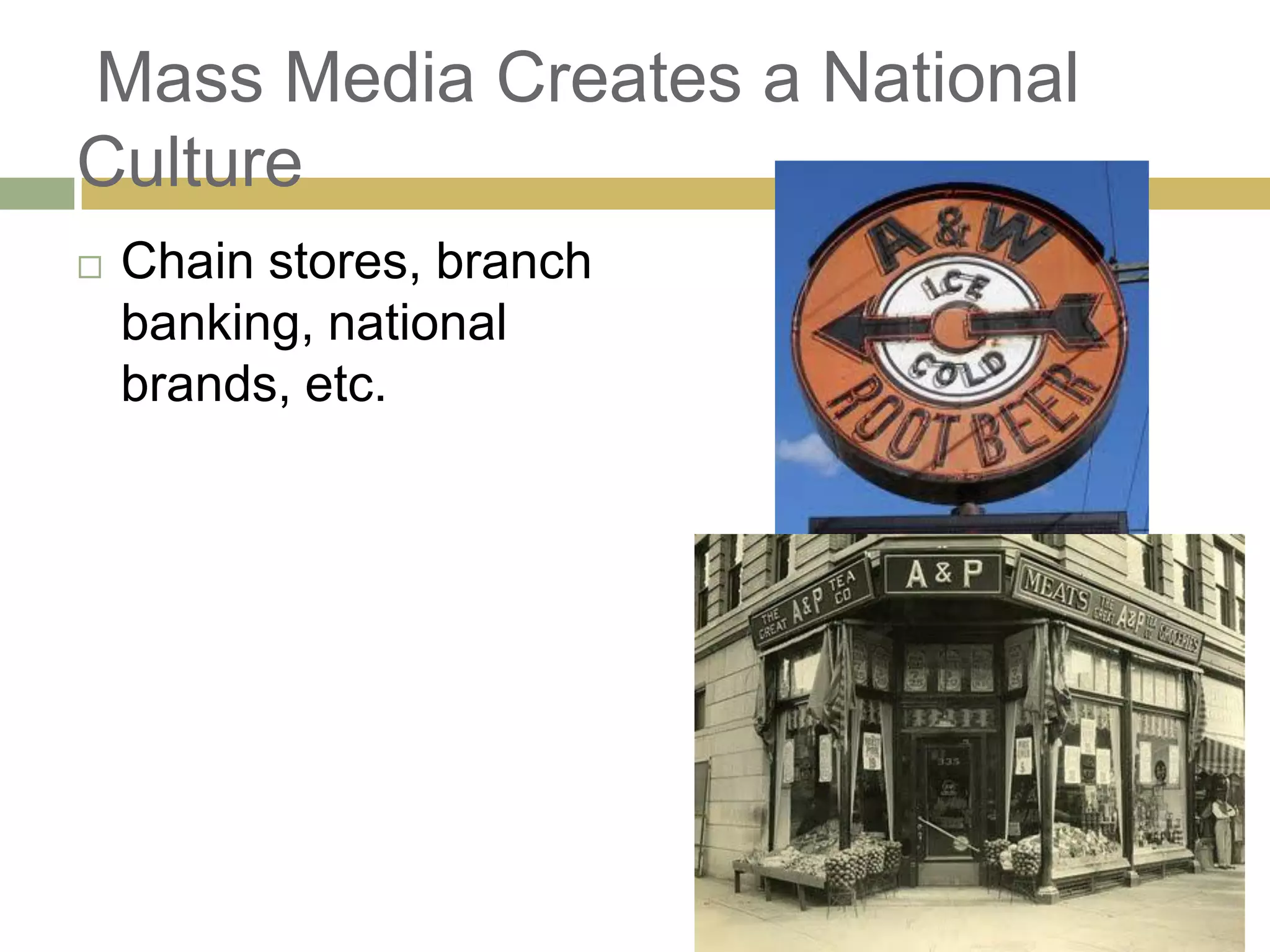 Mass Media Creates a National
Culture
 Chain stores, branch
banking, national
brands, etc.
 
