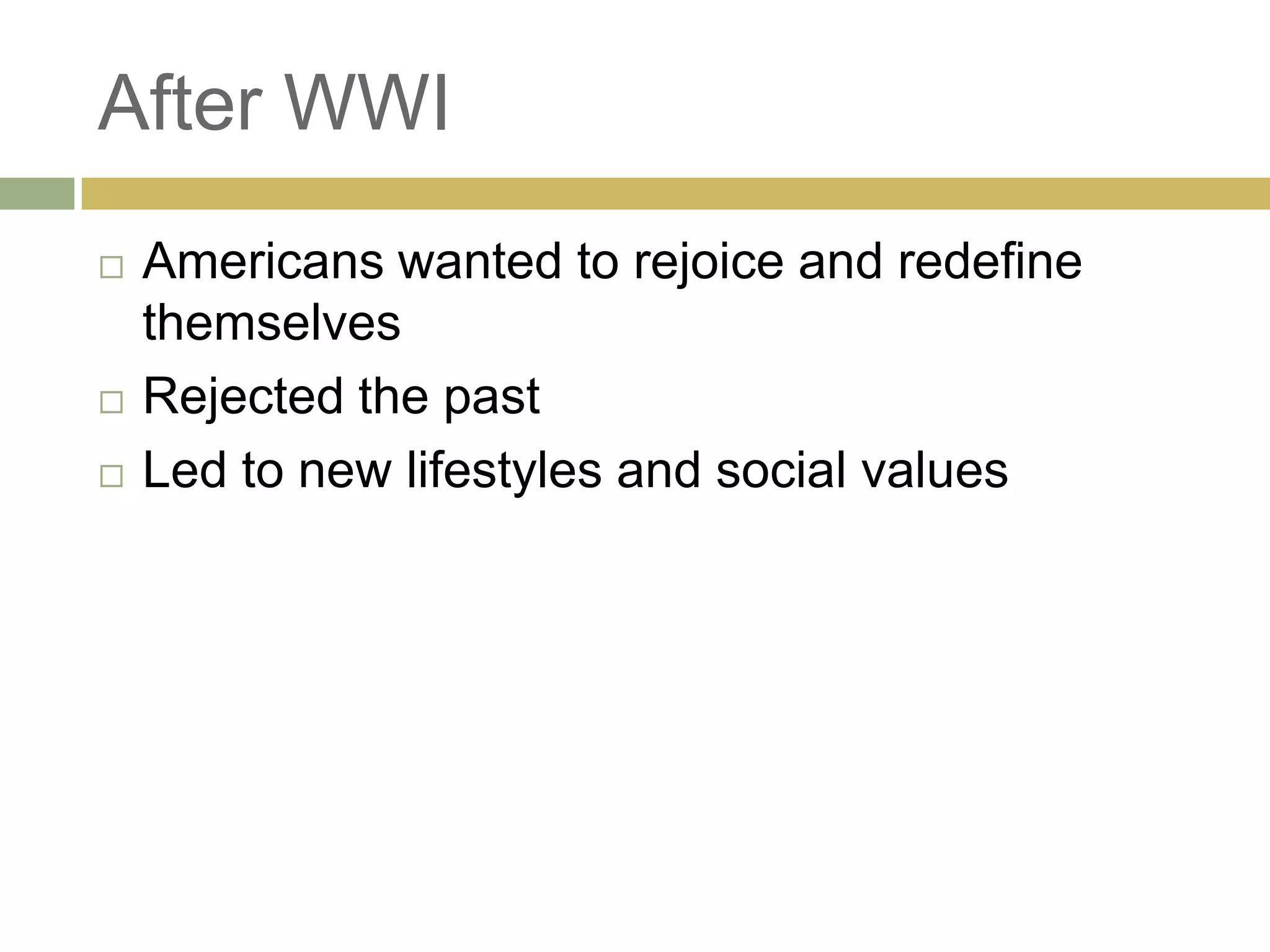 After WWI
 Americans wanted to rejoice and redefine
themselves
 Rejected the past
 Led to new lifestyles and social values
 