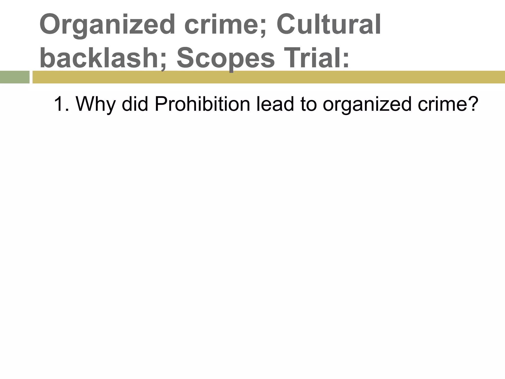Organized crime; Cultural
backlash; Scopes Trial:
1. Why did Prohibition lead to organized crime?
 