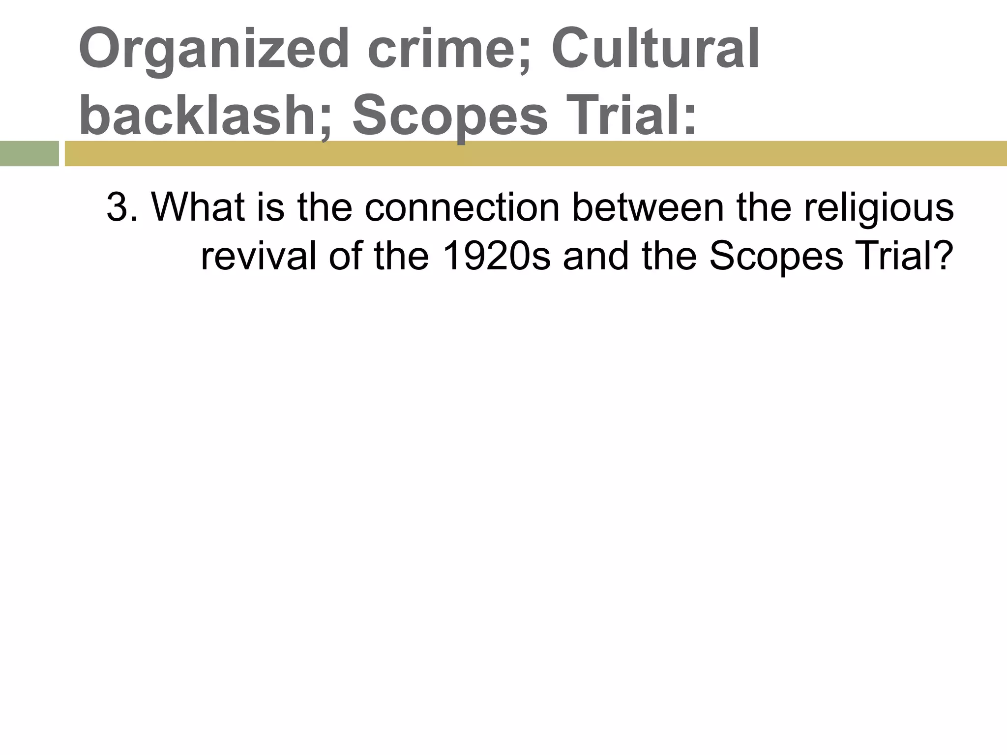 Organized crime; Cultural
backlash; Scopes Trial:
3. What is the connection between the religious
revival of the 1920s and the Scopes Trial?
 
