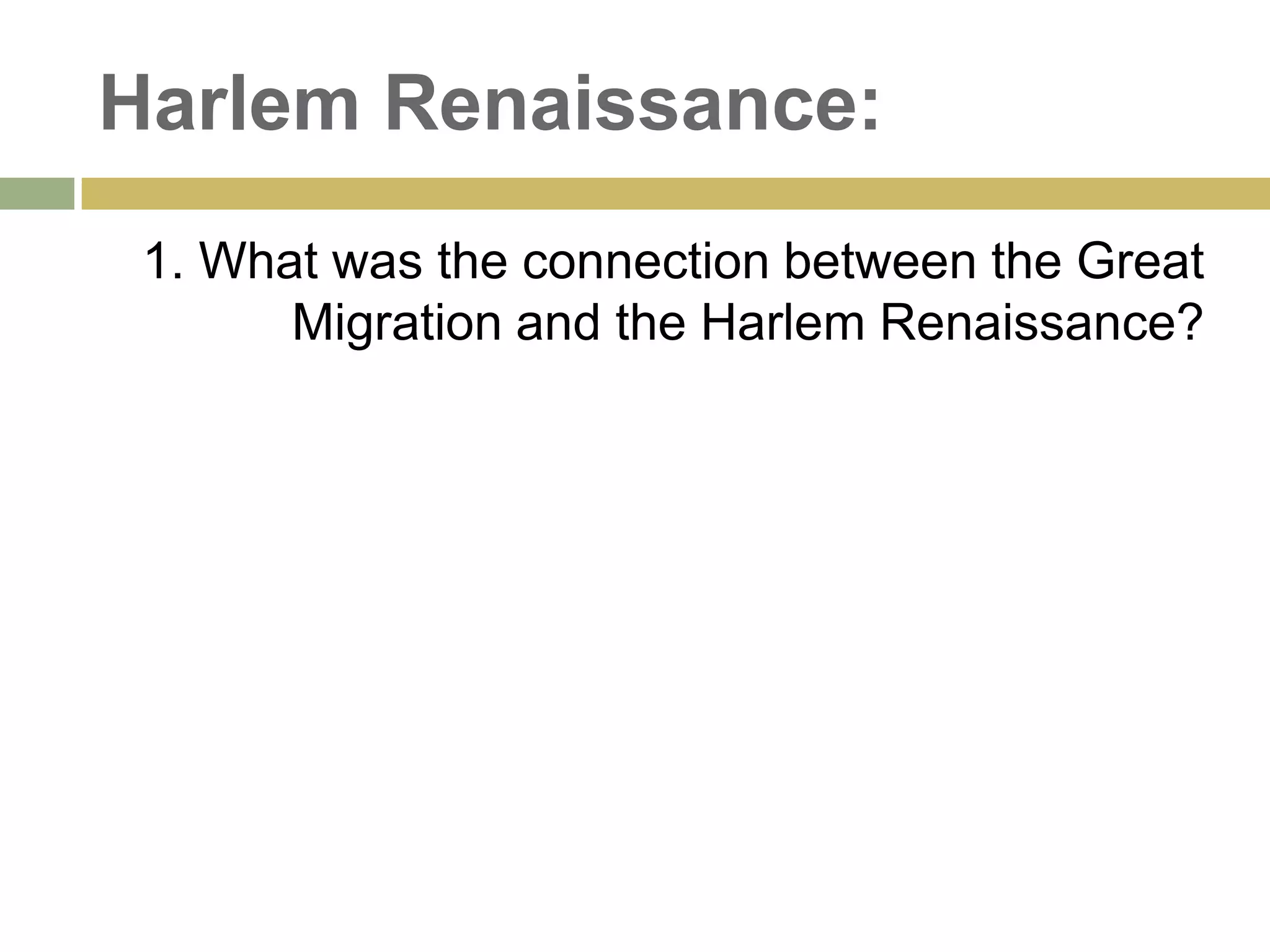Harlem Renaissance:
1. What was the connection between the Great
Migration and the Harlem Renaissance?
 