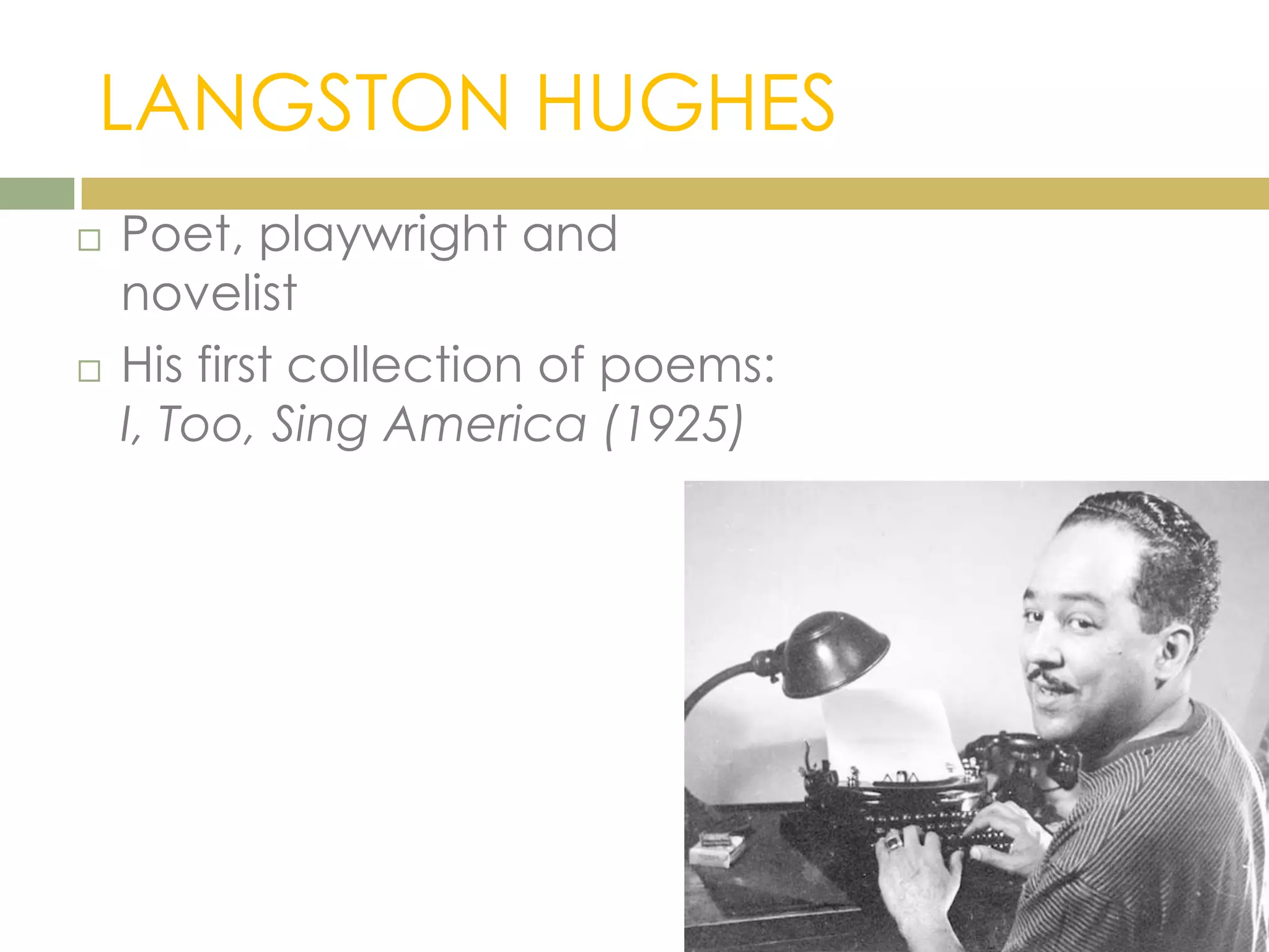 LANGSTON HUGHES
 Poet, playwright and
novelist
 His first collection of poems:
I, Too, Sing America (1925)
 