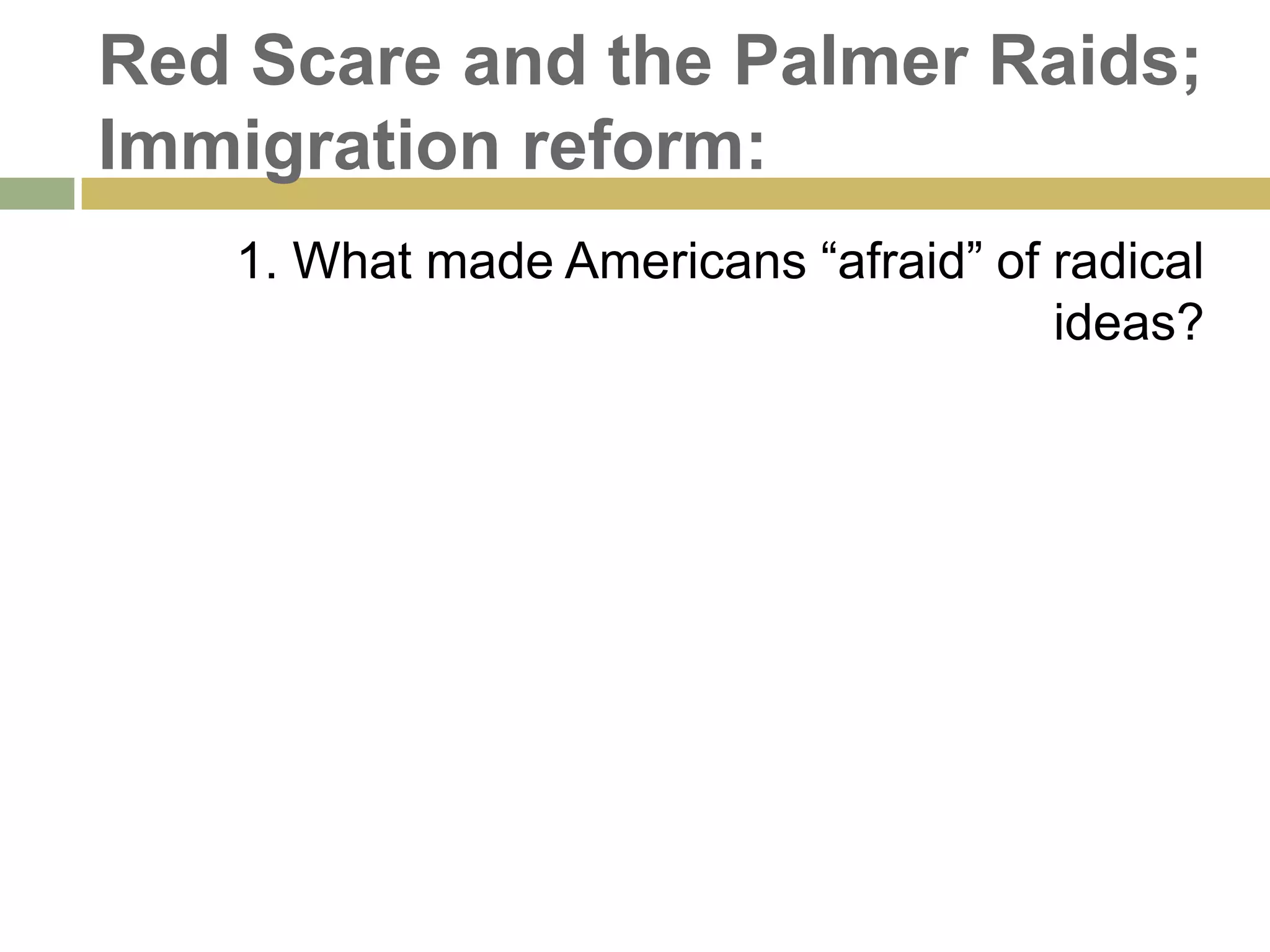 Red Scare and the Palmer Raids;
Immigration reform:
1. What made Americans ―afraid‖ of radical
ideas?
 