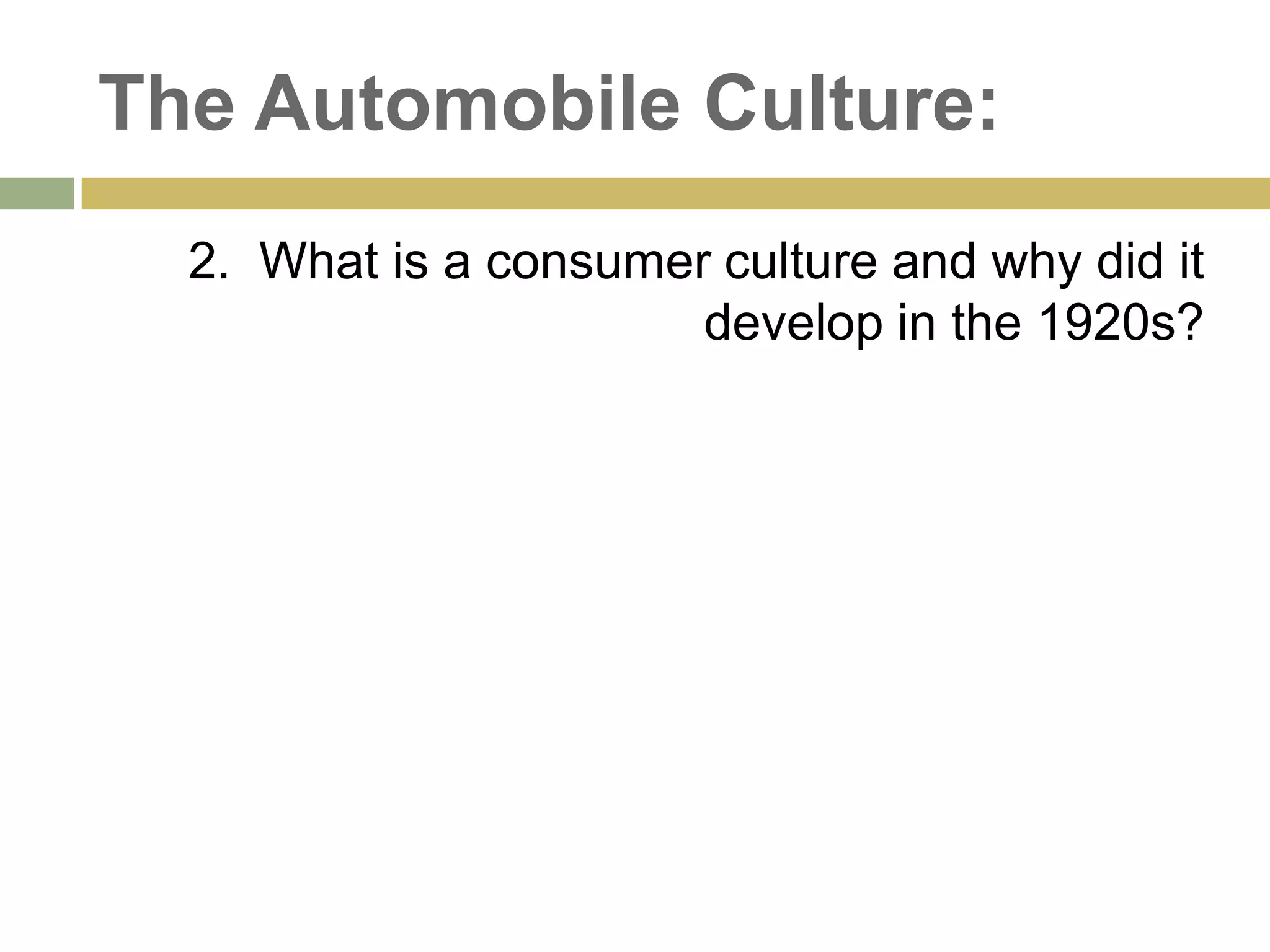 The Automobile Culture:
2. What is a consumer culture and why did it
develop in the 1920s?
 