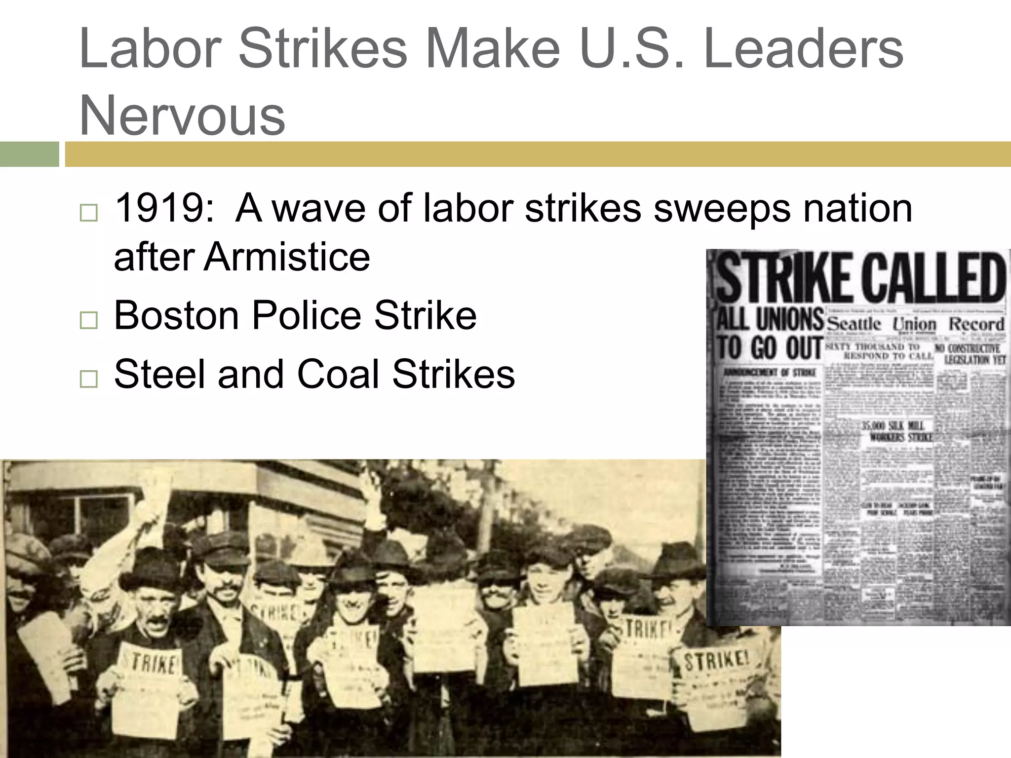 Labor Strikes Make U.S. Leaders
Nervous
 1919: A wave of labor strikes sweeps nation
after Armistice
 Boston Police Strike
 Steel and Coal Strikes
 