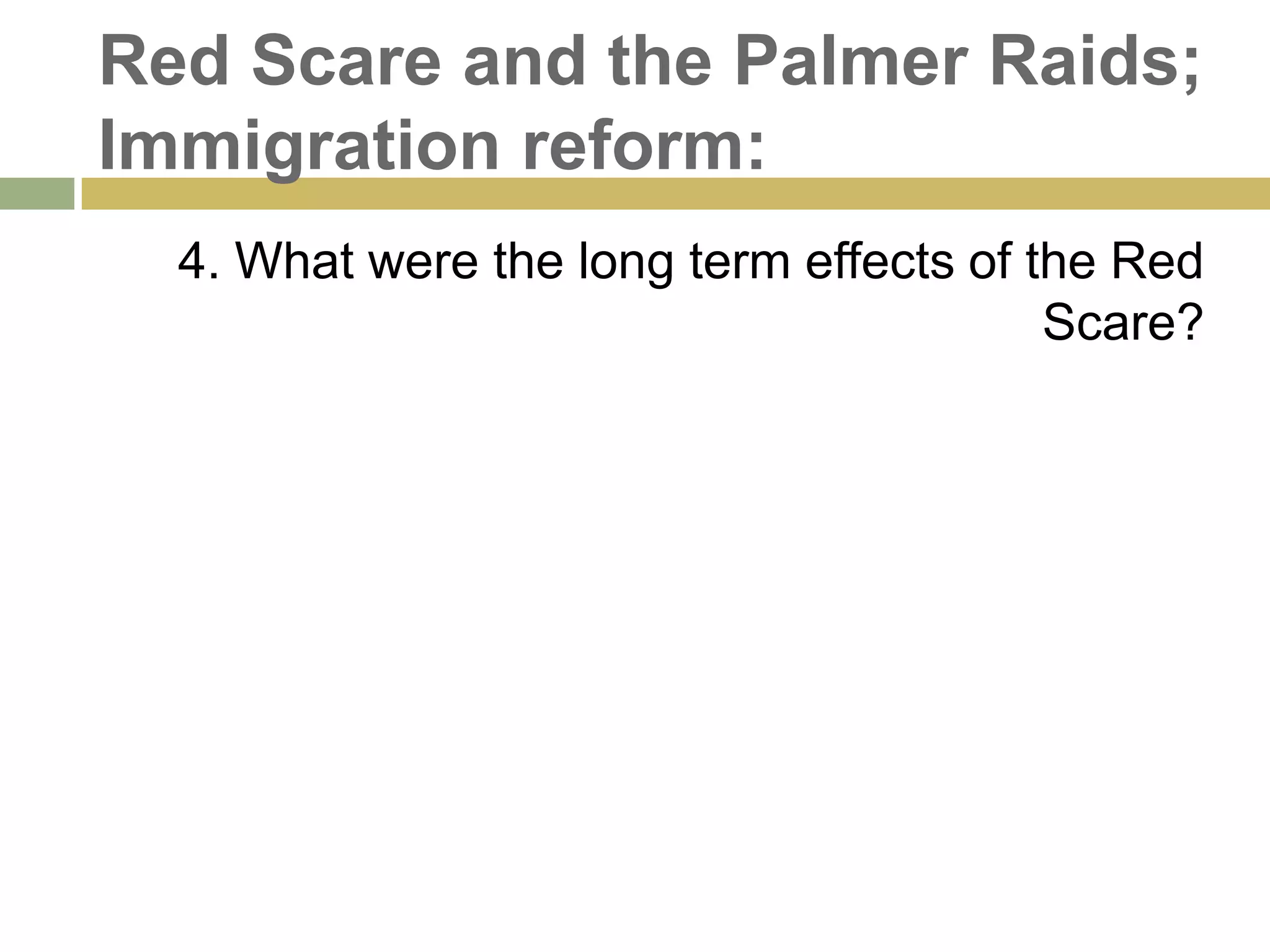 Red Scare and the Palmer Raids;
Immigration reform:
4. What were the long term effects of the Red
Scare?
 