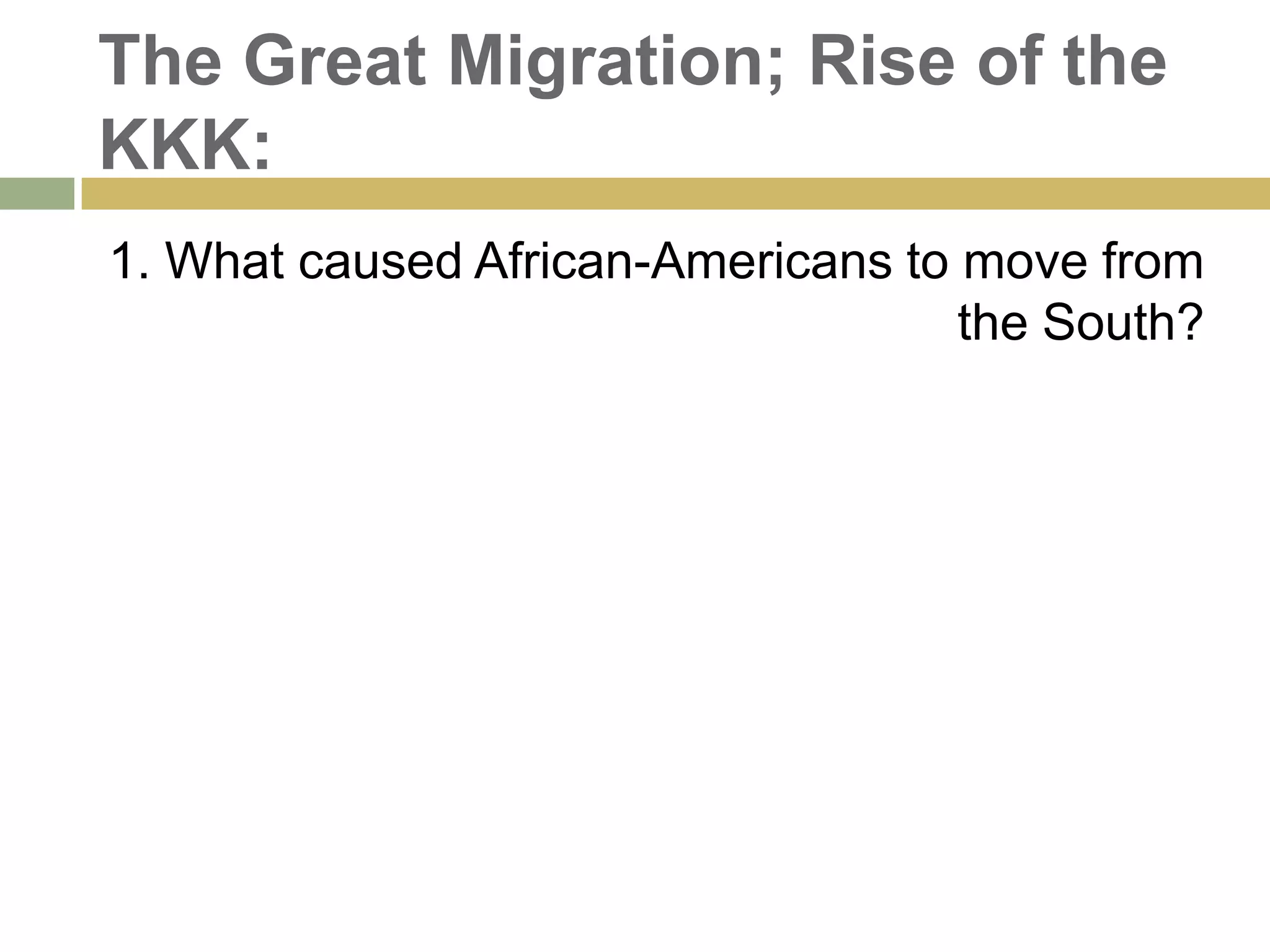 The Great Migration; Rise of the
KKK:
1. What caused African-Americans to move from
the South?
 