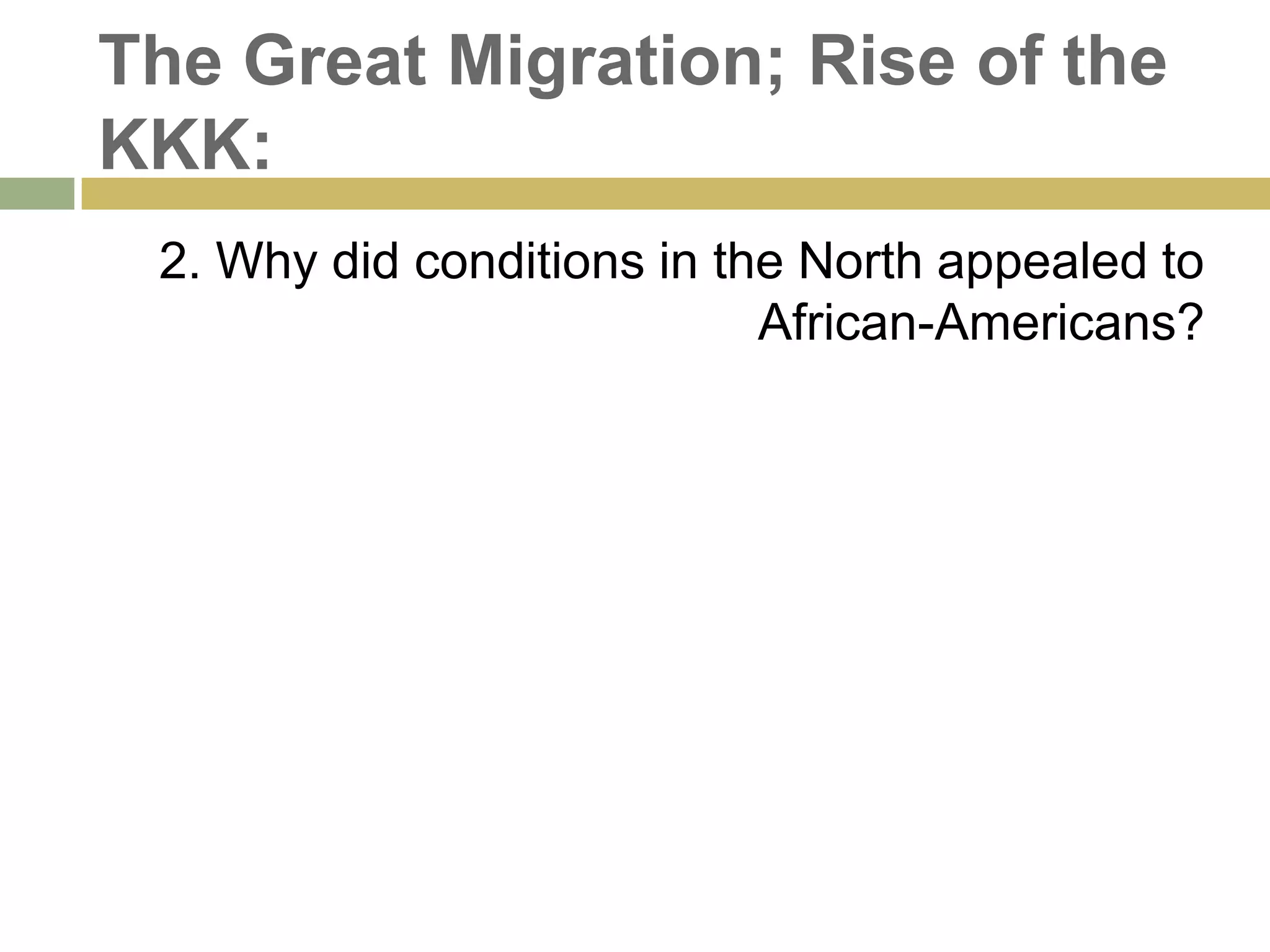 The Great Migration; Rise of the
KKK:
2. Why did conditions in the North appealed to
African-Americans?
 