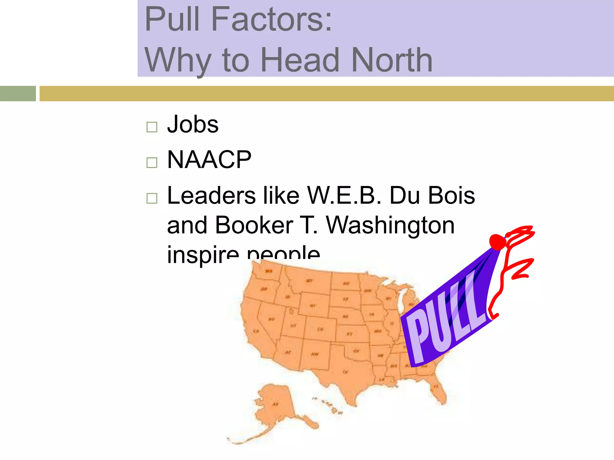 Pull Factors:
Why to Head North
 Jobs
 NAACP
 Leaders like W.E.B. Du Bois
and Booker T. Washington
inspire people
 