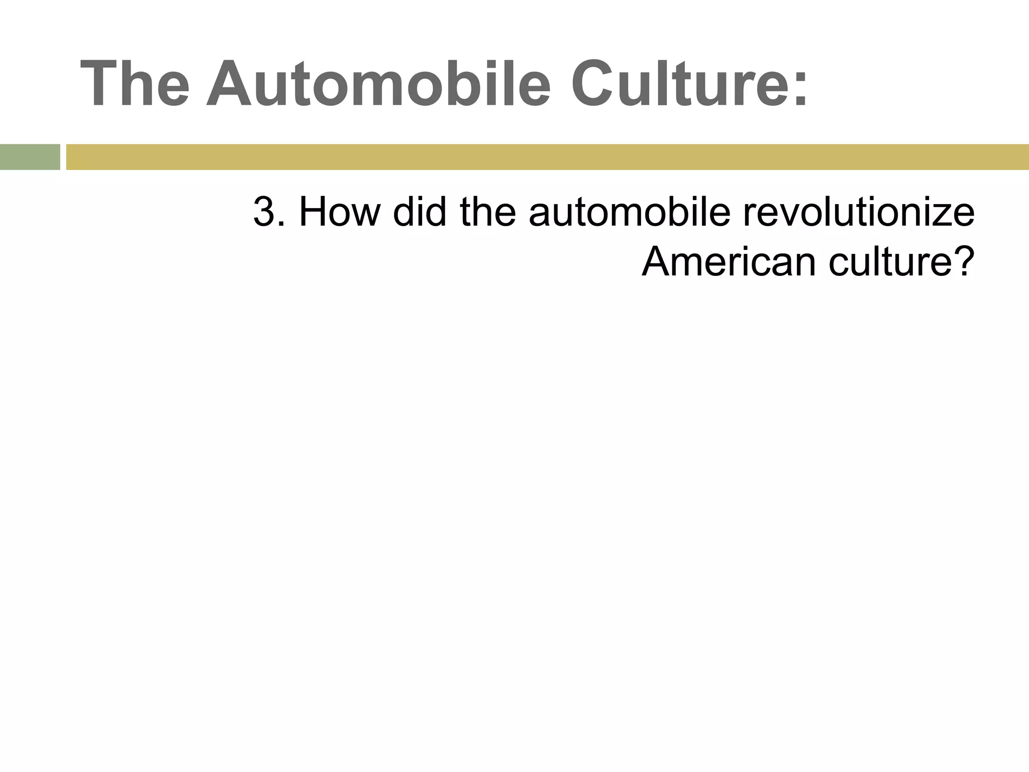 The Automobile Culture:
3. How did the automobile revolutionize
American culture?
 