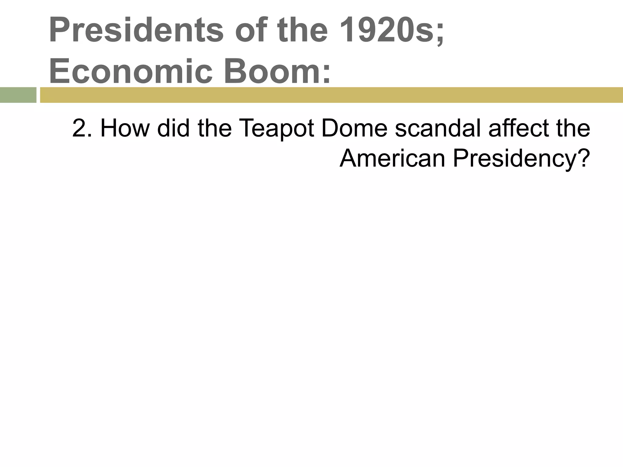 Presidents of the 1920s;
Economic Boom:
2. How did the Teapot Dome scandal affect the
American Presidency?
 