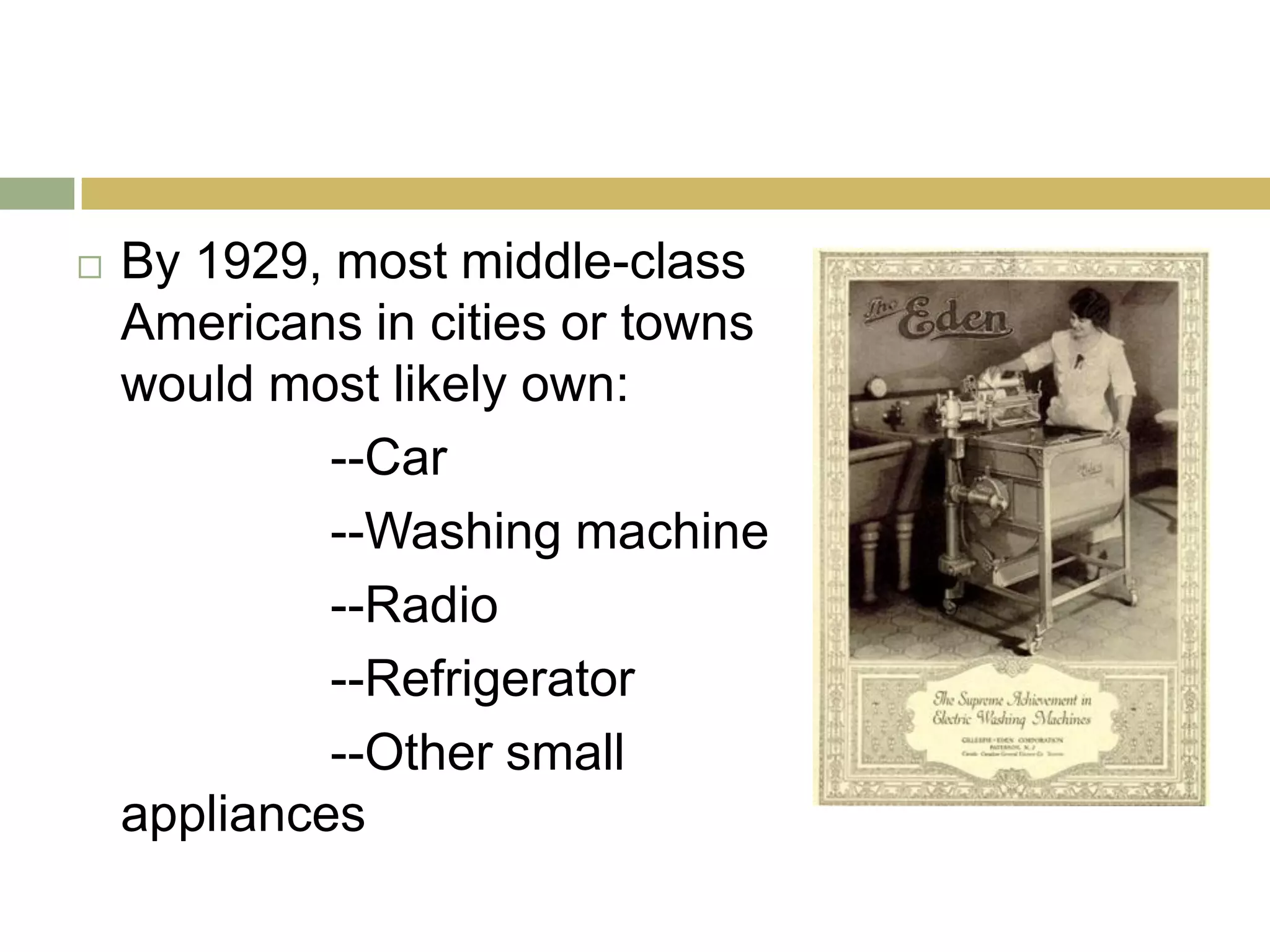  By 1929, most middle-class
Americans in cities or towns
would most likely own:
--Car
--Washing machine
--Radio
--Refrigerator
--Other small
appliances
 