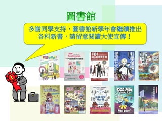 圖書館
多謝同學支持，圖書館新學年會繼續推出
各科新書，請留意閱讀大使宣傳！
 