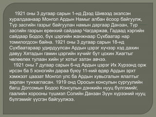 1921 оны 3 дугаар сарын 1-нд Дээд Шивээд эхэлсэн
хуралдаанаар Монгол Ардын Намыг албан ёсоор байгуулж,
Түр засгийн газрыг байгуулан намын даргаар Данзан, Түр
засгийн газрын ерөнхий сайдаар Чагдаржав, Гадаад хэргийн
сайдаар Бодоо, бүх цэргийн жанжнаар Сүхбаатар нар
томилогдсон байна. 1921 оны 3 дугаар сарын 18-нд
Сүхбаатараар удирдуулсан Ардын цэрэг хүчээр хэд дахин
давуу Хятадын гамин цэргийн хүчийг бут цохин Хиагтыг
чөлөөлөх тулаан хийн уг хотыг эзлэн авчээ.
1921 оны 7 дугаар сарын 6-нд Ардын цэрэг Их Хүрээнд орж
ирсэн ба 5 хоногийн дараа буюу 11-ний өдөр Ардын эрхт
хэмжээт цаазат Монгол улс ба Ардын хувьсгалын ялалтыг
зарлан тунхагласан. 1919 онд Оросын консулын сургуулийн
багш Догсомын Бодоо Консулын дэнжийн нууц бүлгэмийг,
гаалийн хорооны түшмэл Солийн Данзан Зүүн хүрээний нууц
бүлгэмийг үүсгэн байгуулжээ.
 