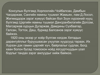 Консулын бүлгэмд Хорлоогийн Чойбалсан, Дамбын
Чагдаржав, Сангийн яамны түшмэл Жамьян, лам Д.Лосол,
Жигмиддорж зэрэг хүмүүс байсан бол Зүүн хүрээний нууц
бүлгэмд Цэргийн яамны түшмэл Дансранбилэгийн Догсом,
Магсаржав хурцын Дугаржав, Дамдины Сүхбаатар,
Галсан, Тогтох, Даш, буриад Балсанов зэрэг хүмүүс
байжээ.
1920 оны эхээр уг хоёр бүлгэм нэгдэж Хятадын
дарангуйллыг буруушаасан ухуулах хуудсууд тараах, Их
Хүрээн дэх гамин цэргийг хүч, байрлалыг судлах, Богд
хаан болон бусад томоохон ноёд язгууртнуудын үзэл
бодлыг тандах зэрэг ажлуудыг хийж байжээ.
 