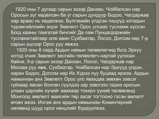 1920 оны 7 дугаар сарын эхээр Данзан, Чойбалсан нар
Оросын зүг хөдөлсөн ба уг сарын дундуур Бодоо, Чагдаржав
нар араас нь хөдөлжээ. Бүлгэмийн үлдсэн гишүүд хятадын
түрэмгийллийн эсрэг Зөвлөлт Орос улсаас тусламж хүссэн
Богд хааны тамгатай бичгийг Да лам Пунцагдоржийн
тусламжтайгаар олж аван Сүхбаатар, Лосол, Догсом нар 7-р
сарын эцсээр Орос руу явжээ.
1920 оны 8 сард Ардын намын төлөөлөгчид бүгд Эрхүү
хотод очиж Зөвлөлт засгийн төлөөлөгч нартай уулзсан
байна. 9-р сарын эхээр Данзан, Лосол, Чагдаржав нар
Москва руу явж, Сүхбаатар, Чойбалсан нар Эрхүүд үлдэн,
харин Бодоо, Догсом нар Их Хүрээ луу буцаад иржээ. Ардын
намынхан анх Зөвлөлт Орос улс явахдаа зөвхөн зэвсэг
гуйхаар явсан боловч сүүлдээ зэр зэвсгээс гадна оросын
улаан цэргийн хүчийг авахаар тохирч үүний төлөөсөнд
Монголд зөвлөлт маягийн төр засаг тогтооно гэсэн амлалт
өгсөн ажээ. Ингэж анх ардын намынхан Коминтерний
нөлөөнд шууд орох нөхцлийг бүрдүүлжээ.
 