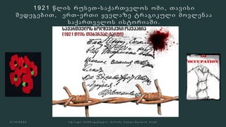 1 9 2 1 წ ლ ი ს რ უ ს ე თ - ს ა ქ ა რ თ ვ ე ლ ო ს ო მ ი , თ ა ვ ი ს ი
შ ე დ ე გ ე ბ ი თ , ე რ თ - ე რ თ ი ყ ვ ე ლ ა ზ ე ტ რ ა გ ი კ უ ლ ი მ ო ვ ლ ე ნ ა ა
ს ა ქ ა რ თ ვ ე ლ ო ს ი ს ტ ო რ ი ა შ ი .
 