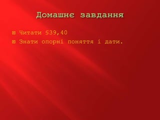  Читати §39,40
 Знати опорні поняття і дати.
 
