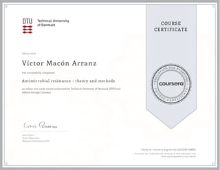 EDUCA
T
ION FOR EVE
R
YONE
CO
U
R
S
E
C E R T I F
I
C
A
TE
COURSE
CERTIFICATE
08/02/2016
Víctor Macón Arranz
Antimicrobial resistance - theory and methods
an online non-credit course authorized by Technical University of Denmark (DTU) and
offered through Coursera
has successfully completed
Lina Cavaco
Senior Researcher
National Food Institute-DTU
Verify at coursera.org/verify/2JGZPRY5SMPZ
Coursera has confirmed the identity of this individual and
their participation in the course.
 