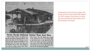 Compared to the previous slide, this
photo of the Punta Gorda RR Station
ca.1921 shows it the worse for wear
and surrounde...