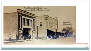 Seminole
Pharmacy
Plaza Theater built in 1917 was
renamed the New Theater in 1932.
Photo ca. 1920
 