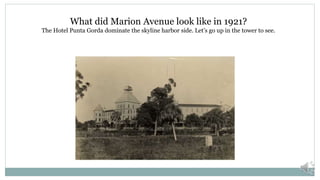 What did Marion Avenue look like in 1921?
The Hotel Punta Gorda dominate the skyline harbor side. Let’s go up in the tower to see.
 