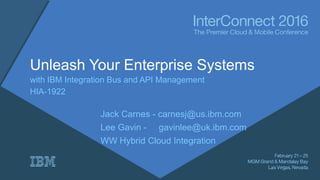 Unleash Your Enterprise Systems
with IBM Integration Bus and API Management
HIA-1922
Jack Carnes - carnesj@us.ibm.com
Lee Gavin - gavinlee@uk.ibm.com
WW Hybrid Cloud Integration
 