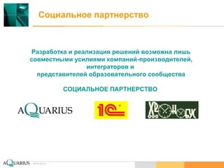 www.aq.ru
Социальное партнерство
Разработка и реализация решений возможна лишь
совместными усилиями компаний-производителей,
интеграторов и
представителей образовательного сообщества
СОЦИАЛЬНОЕ ПАРТНЕРСТВО
www.aq.ru
 