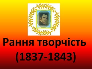 Рання творчість 
(1837-1843) 
 