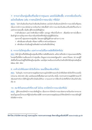 7. หากเราเปนกลุมเสี่ยงที่จะมีอาการรุนแรง และยังไมติดเชื้อ เราควรตองปองกัน
    อะไรเปนพิเศษ (เชน การสวมใสหนาการอนามัย) หรือไม?
    ตอบ ไมจําเปนตองปองกันอะไรเพิ่มเติมเปนพิเศษ และไมจําเปนตองสวมใสหนากากอนามัยในที่ชุมชน
    เนื่องจากหนากากอนามัยไมสามารถปองกันการติดเชื้อได หนากากอนามัยเปนเพียงเครื่องมือที่ปองกันการ
    แพรกระจายของเชื้อ (นั่นคือ ผูท่ควรสวมใสคือผูปวย)
                                     ี
           การลางมือบอยๆ และการหลีกเลี่ยงการขยี้ตา แคะจมูก หรือนํานิ้วเขาปาก เพื่อลดโอกาสการนําเชื้อจาก
    มือเขาสูรางกายเปนมาตรการในการปองกันโรคที่สําคัญในกลุมผูที่ยังไมปวย
           นอกจากนี้ กลุมประชากรกลุมเสี่ยง โดยเฉพาะผูที่มีภูมิตานทานต่ํามากๆ ควร
           1. หลีกเลี่ยงสถานที่แออัด หรือสถาานที่ที่อากาศถายเทไมสะดวก
           2. หลีกเลี่ยงการไปเยี่ยมผูปวยที่สงสัยวาจะปวยดวยไขหวัดใหญ

    8. หากเราไมใชกลุมเสี่ยง แปลวาเราจะไมมีโอกาสเสียชีวิตใชหรือไม
    ตอบ ไมใช ผูปวยที่ไมไดจัดอยูในกลุมเสี่ยงก็มีโอกาสเสียชีวิตเชนกัน แตโอกาสที่จะมีอาการรุนแรงและเสียชีวิต
    ในกลุมที่ไมไดมีความเสี่ยงจะต่ํากวากลุมเสี่ยง ขอมูลจากประเทศสหรัฐอเมริกา แสดงวารอยละ 30 ของผูที่
    เสียชีวิตทั้งหมดเปนผูที่ไมไดจัดอยูในกลุมเสี่ยง และมีสุขภาพแข็งแรงกอนที่จะปวยดวยไขหวัดใหญสายพันธุใหม
    ชนิดเอ เอ็ช1 เอ็น1

    9. ยาตานไวรัสโอเซลทามิเวียรในไทย ขณะนี้มีพอเพียงหรือไม
    ตอบ ในปจจุบัน กระทรวงสาธารณสุขโดยกรมควบคุมโรคไดสํารองยาตานไวรัสโอโซลทามิเวียรไวจํานวนหนึ่ง
    (ประมาณ 400,000 เม็ด) และมีแผนจะจัดซื้อเพิ่มตามความจําเปน ดังนั้น กระทรวงสาธารณสุขไดสํารองยาไว
    เพียงพอสําหรับการใชกับผูปวยที่จําเปนตองไดรับยา ตามแนวทางการใชยาตานไวรัสที่ไดกลาวถึงแลวขางตน
    (ขอ 2)

    10. สมาชิกในครอบครัวที่สบายดี ไมปวย ควรใสหนากากอนามัยหรือไม
    ตอบ ผูที่ควรสวมใสหนากากอนามัยคือผูปวย เนื่องจากการใสหนากากอนามัยสามารถปองกันการกระจาย
    ของน้ํามูกและน้ําลายเวลาที่ผูปวยไอหรือจามไดดี กระทรวงสาธารณสุขไมแนะนําใหสวมใสหนากากอนามัยในผูที่
    ยังไมมีอาการปวย




จัดทําโดย สํานักจัดการความรู กรมควบคุมโรค กระทรวงสาธารณสุข ติดตามขอมูลเพิ่มเติมไดที่ www.kmddc.go.th
 