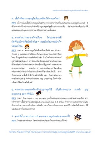 การเตรียมการรับมือการระบาดใหญของไขหวัดใหญในสถานศึกษา


  4. เชื้อไวรัสสามารถอยูในสิ่งแวดลอมไดนานแคไหน?
  ตอบ เชื้อไวรัสเปนเชื้อที่อาศัยอยูในสิ่งมีชีวิต หากออกมาปนเปอนในสิ่งแวดลอมจะอยูไดไมเกิน2–8
  ชั่วโมงและเชื้อไวรัสจะตายเร็วยิ่งขึ้นในอุณหภูมิที่สูงขึ้นและอากาศแหง ดังนั้นควรเปดหองเรียนให
  แสงแดดสองถึงและอากาศถายเทไดสะดวกอยางสม่ําเสมอ

  5. การทําความสะอาดโรงเรียน โดยเฉพาะจุดที่
  นักเรียนมักจะสัมผัสกันบอยๆ ควรดําเนินการอยางไร
  บอยแคไหน
  ตอบ การทําความสะอาดจุดที่นักเรียนมักจะสัมผัส แตะ จับ ควร
  ทําบอยๆ ในชวงระหวางที่มีการเรียนการสอนสวนจะตองทําถี่แค
  ไหน ขึ้นอยูกับลักษณะของสิ่งสัมผัส เชน ถาเปนหองคอมพิวเตอร
  อุปกรณคอมพิวเตอร ควรมีการเช็ดทําความสะอาดหลังจากหมด
  ชั่วโมงเรียน กอนที่นักเรียนคนใหมเขามาใชอุปกรณ การทําความ
  สะอาดราวบันได อาจเช็ดทําความสะอาดในชวงชั่วโมงเรียน
  หลังจากที่นักเรียนเขาหองเรียนแลวทุกชั่วโมงเรียนเปนตน การ
  ทําความสะอาดพื้นผิวที่นักเรียนมักสัมผัส แตะ จับจะในชวงเวลา
  ระหวางวันบอยๆ สําคัญกวาการทํา “Big Cleaning” ในชวงเย็น
  หลังจากที่โรงเรียนปดไปแลว

  6. การทําความสะอาดโรงเรียนอยางถูกวิธี เมื่อมีการระบาด ควรทํา Big
  cleaning day หรือไม?
  ตอบ การทํา Big cleaning day แบบนานๆ ครั้งไมสามารถชวยลดการแพรกระจายของโรค จาก
  หลักการที่วาเชื้อสามารถมีชีวิตอยูในสิ่งแวดลอมไดเพียง 2-8 ชั่วโมง การทําความสะอาดที่สําคัญจึง
  เปนการทําความสะอาดในชวงระหวางวัน และเปนการทําความสะอาดจุดที่มีการสัมผัสกันบอยๆ ให
  บอยที่สุดเทาที่จะสามารถทําได

  7. ควรใชน้ํายาอะไรในการทําความสะอาดอุปกรณและสถานที่?
  ตอบ น้ําละลายผงซักฟอก มีประสิทธิภาพเพียงพอในการทําลายเชื้อไวรัส

จัดทําโดย สํานักจัดการความรู กรมควบคุมโรค กระทรวงสาธารณสุข ติดตามขอมูลเพิ่มเติมไดที่ ww.kmddc.go.th
 