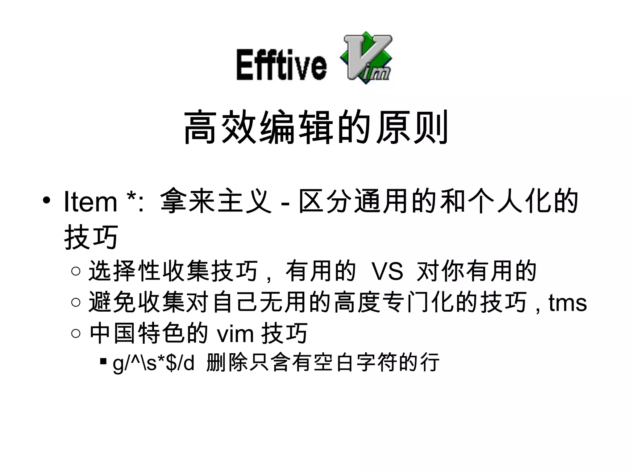 Item *:  拿来主 义 - 区分通用的和个人化的技巧 选择性收集技巧 ,  有用的   VS  对你有用的 避免收集 对自己无用的高度专门化的技巧 , tms 中国特色的 vim 技巧 g/^\s*$/d  删除只含有空白字符的行 高效 编辑的原则 