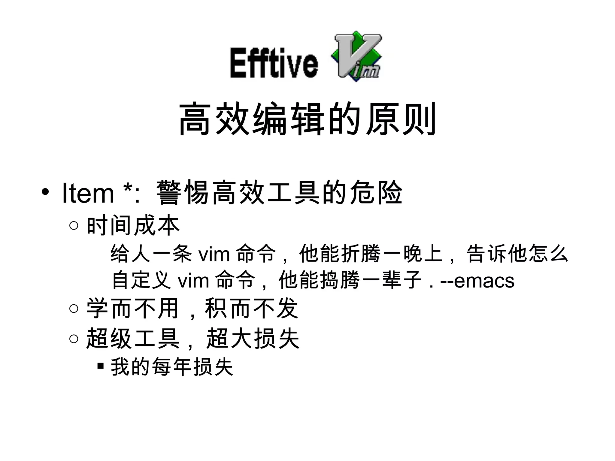 Item *:  警惕高效工具的危 险 时间成本 给人一条 vim 命令 ,  他能折 腾一晚上 ,  告 诉他怎么自定义 vim 命令 ,  他能 捣腾一辈子 . --emacs 学而不用， 积而不发 超 级工具 ,  超大 损失 我的每年 损失 高效 编辑的原则 