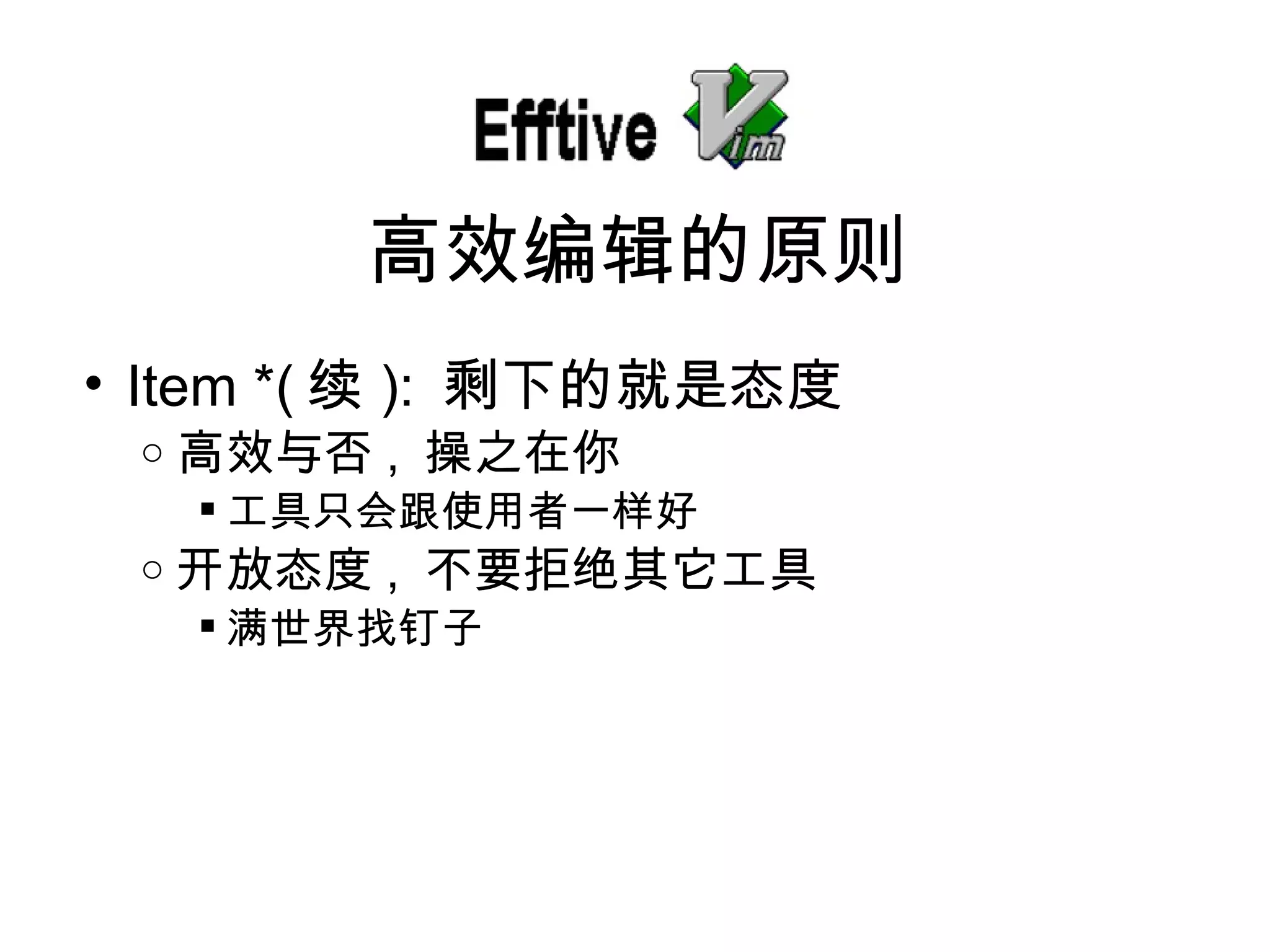 Item *( 续 ):  剩下的就是 态度 高效与否 ,  操之在你 工具只会跟使用者一 样好 开放 态度 ,  不要拒 绝其它工具 满世界找钉子 高效 编辑的原则 