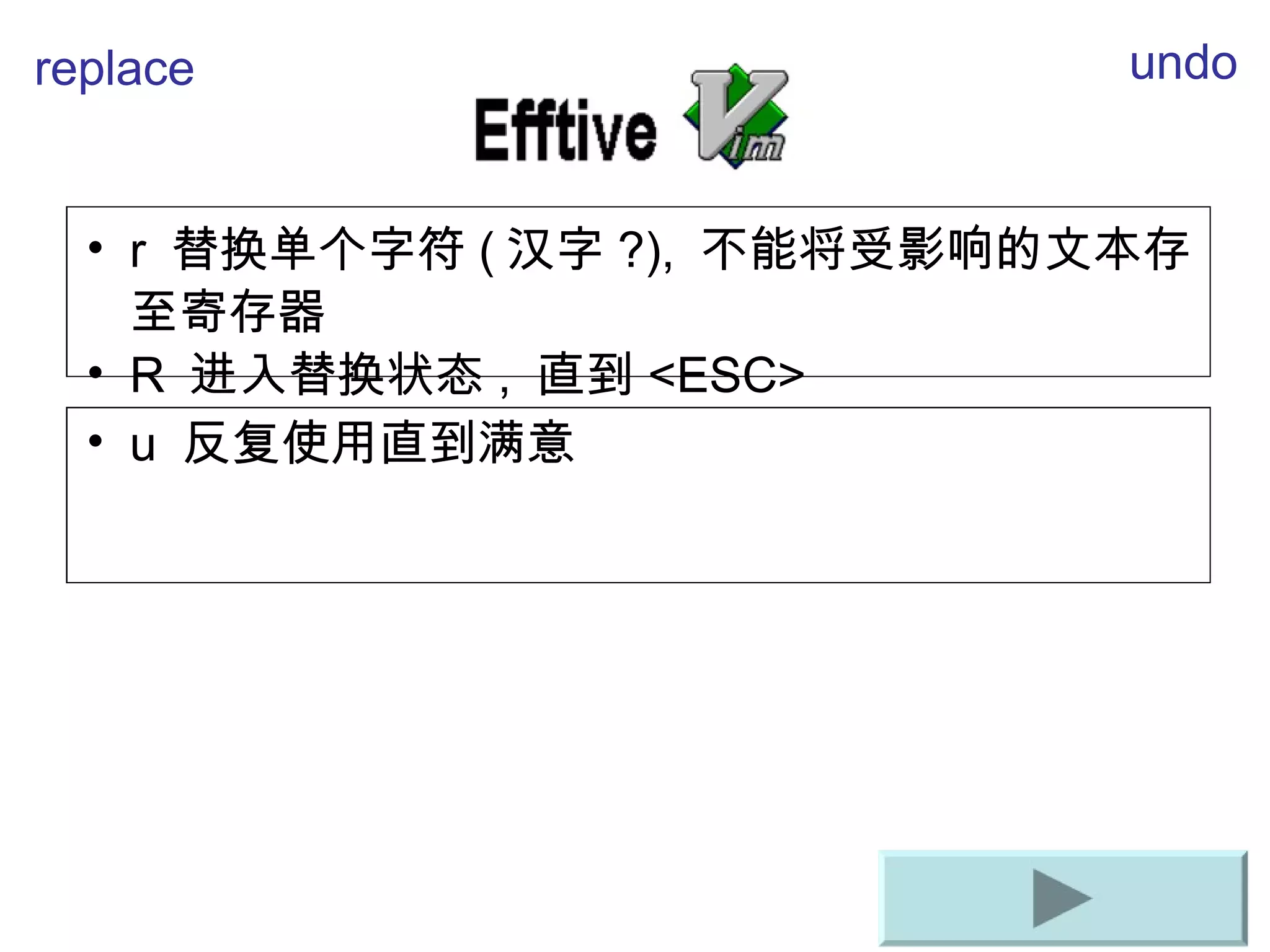 r  替 换单个字符 ( 汉字 ?),  不能将受影响的文本存至寄存器 R  进入替换状态 ,  直到 <ESC> replace undo u  反复使用直到 满意 