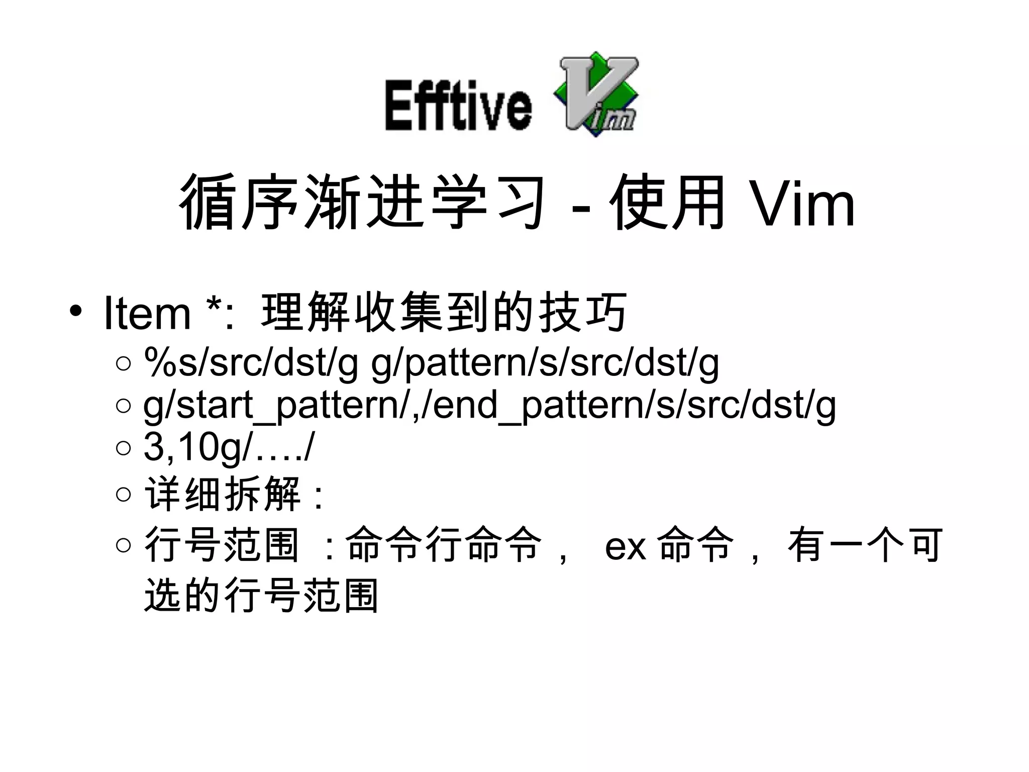 Item *:  理解收集到的技巧 %s/src/dst/g g/pattern/s/src/dst/g g/start_pattern/,/end_pattern/s/src/dst/g 3,10g/…./ 详细拆解 :  行号范 围   : 命令行命令，   ex 命令，   有一个可 选的行号范围 循序 渐进学习 - 使用 Vim 