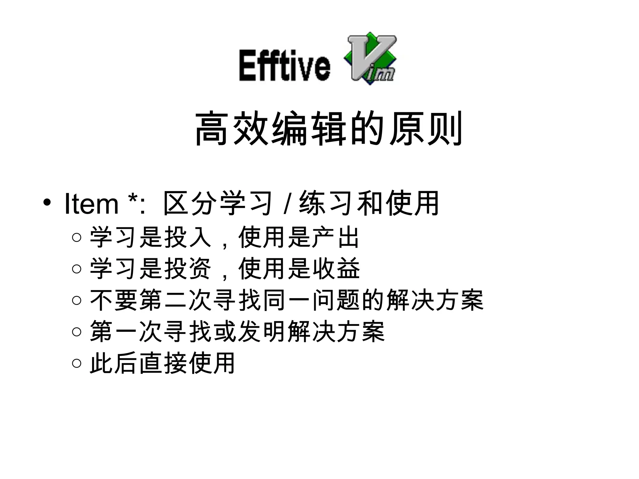 Item *:  区分学 习 / 练习和使用 学 习是投入，使用是产出 学 习是投资，使用是收益 不要第二次 寻找同一问题的解决方案 第一次 寻找或发明解决方案 此后直接使用 高效 编辑的原则 