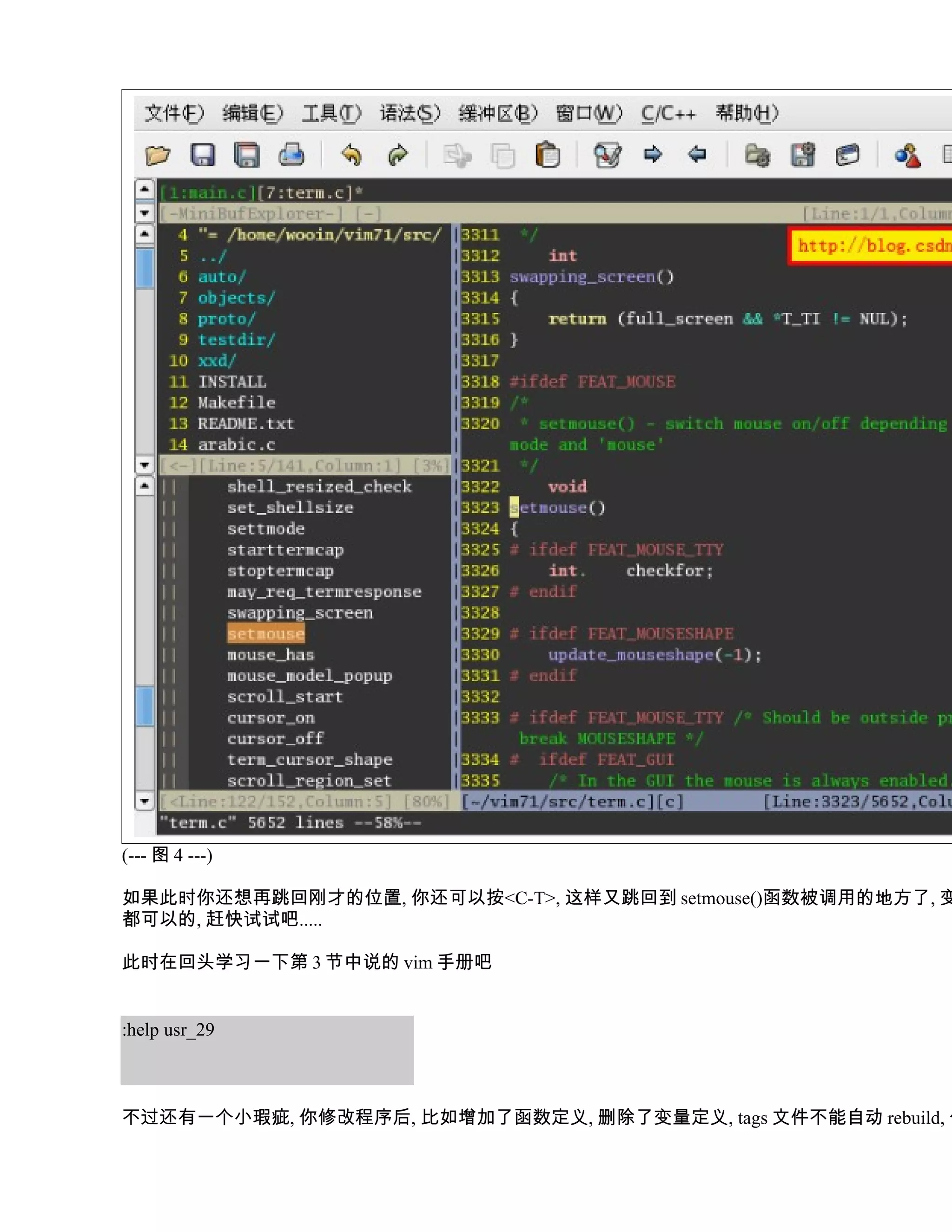(--- 图 4 ---)

如果此时你还想再跳回刚才的位置, 你还可以按<C-T>, 这样又跳回到 setmouse()函数被调用的地方了, 变
都可以的, 赶快试试吧.....

此时在回头学习一下第 3 节中说的 vim 手册吧


:help usr_29



不过还有一个小瑕疵, 你修改程序后, 比如增加了函数定义, 删除了变量定义, tags 文件不能自动 rebuild, 你
 