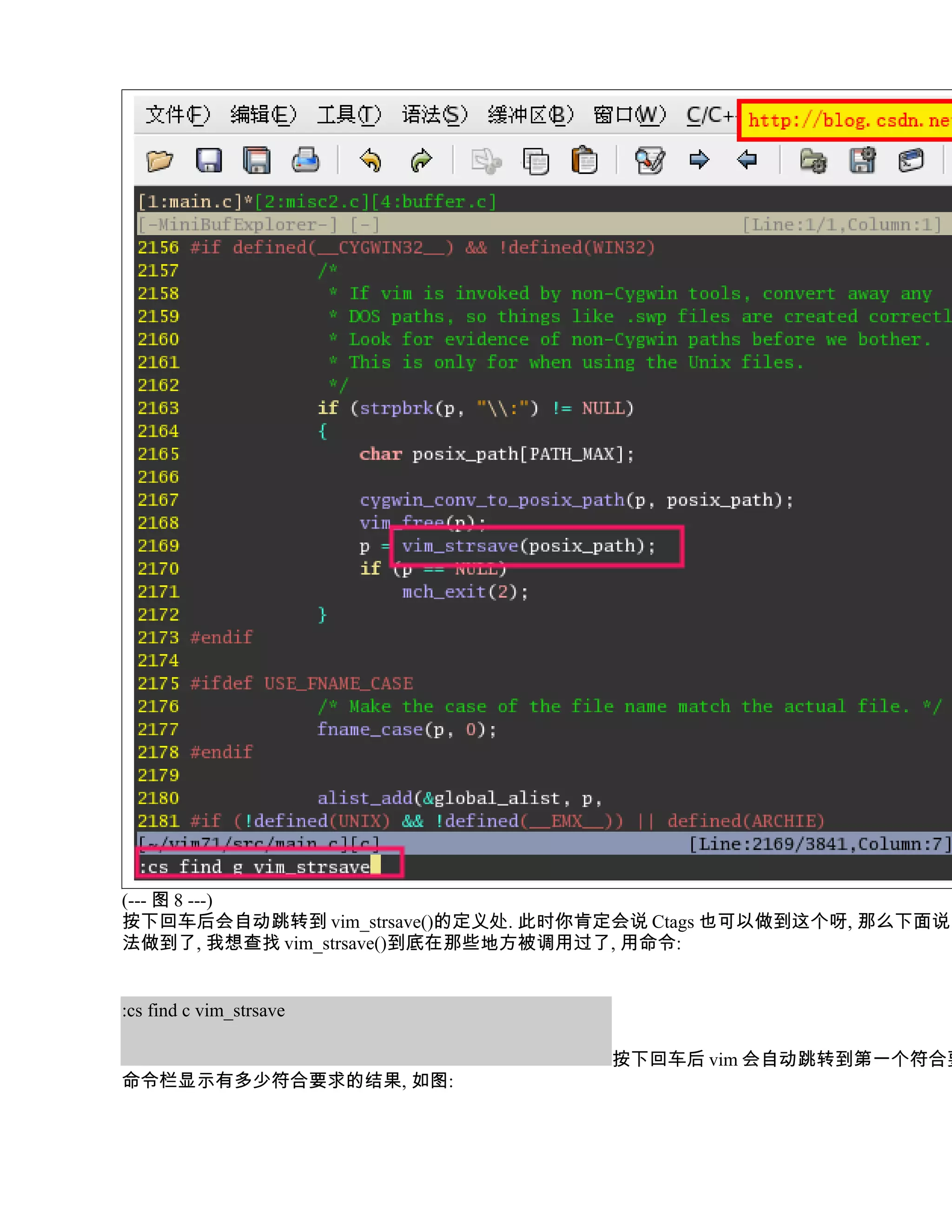 (--- 图 8 ---)
按下回车后会自动跳转到 vim_strsave()的定义处. 此时你肯定会说 Ctags 也可以做到这个呀, 那么下面说的
法做到了, 我想查找 vim_strsave()到底在那些地方被调用过了, 用命令:


:cs find c vim_strsave

                                   按下回车后 vim 会自动跳转到第一个符合要
命令栏显示有多少符合要求的结果, 如图:
 