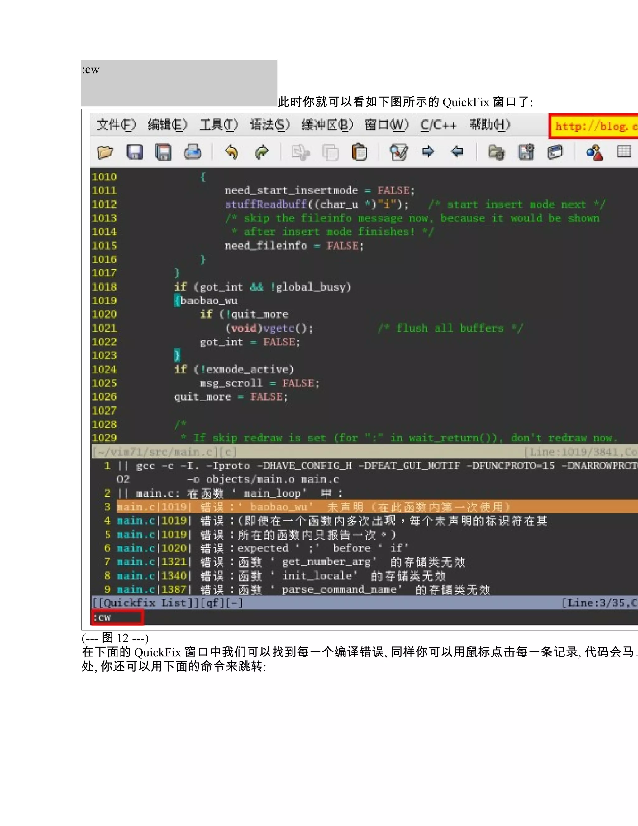 :cw

                  此时你就可以看如下图所示的 QuickFix 窗口了:




(--- 图 12 ---)
在下面的 QuickFix 窗口中我们可以找到每一个编译错误, 同样你可以用鼠标点击每一条记录, 代码会马上
处, 你还可以用下面的命令来跳转:
 