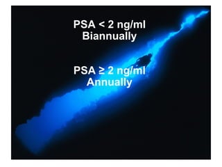 PSA < 2 ng/ml  Biannually  PSA ≥ 2 ng/ml  Annually  